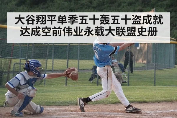 大谷翔平单季五十轰五十盗成就达成空前伟业永载大联盟史册