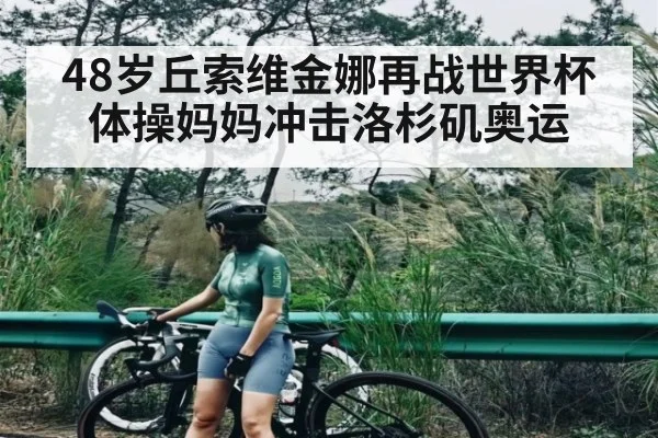 48岁丘索维金娜再战世界杯 体操妈妈冲击洛杉矶奥运