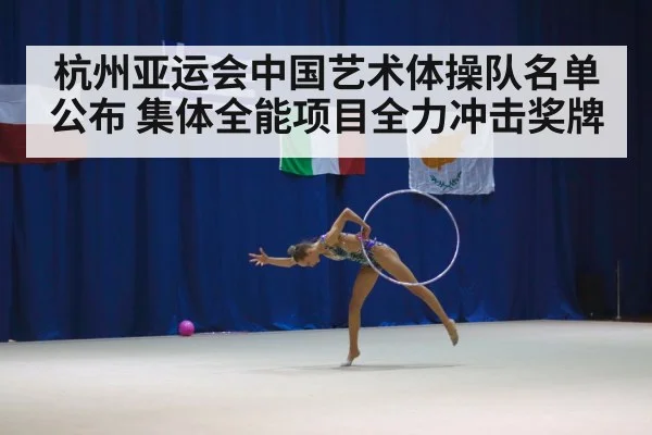 杭州亚运会中国艺术体操队名单公布 集体全能项目全力冲击奖牌