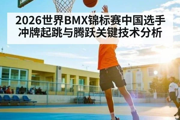 2026世界BMX锦标赛中国选手冲牌起跳与腾跃关键技术分析