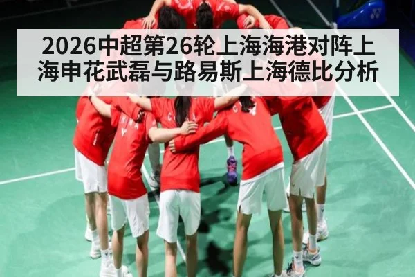 2026中超第26轮上海海港对阵上海申花武磊与路易斯上海德比分析
