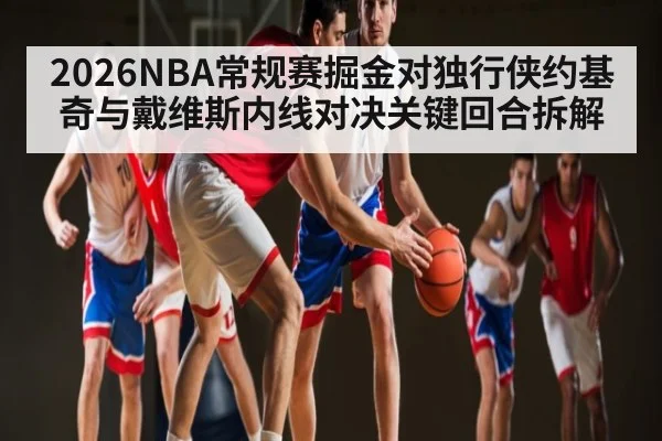 2026NBA常规赛掘金对独行侠约基奇与戴维斯内线对决关键回合拆解