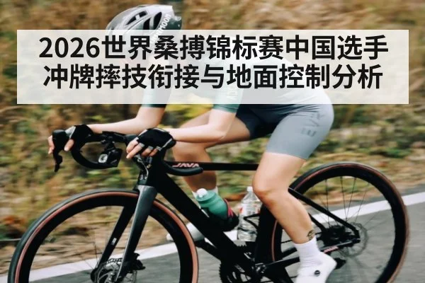 2026世界桑搏锦标赛中国选手冲牌摔技衔接与地面控制分析